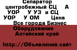 Сепаратор центробежный СЦ-1,5А(УОР-301У-УЗ) и СЦ-1,5(УОР-301У-ОМ4)  › Цена ­ 111 - Все города Бизнес » Оборудование   . Алтайский край